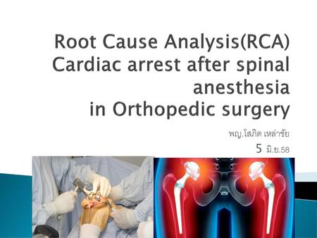 Root Cause Analysis(RCA) Cardiac arrest after spinal anesthesia in Orthopedic surgery พญ.โสภิต เหล่าชัย 5 มิ.ย.58.