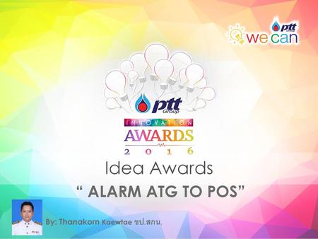 Idea Awards “ ALARM ATG TO POS” By: Thanakorn Kaewtae ขป.สกน.