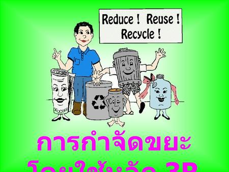 การกำจัดขยะ โดยใช้หลัก 3R. มารู้จักหลัก 3R กัน Reduce Reuse Recycle.