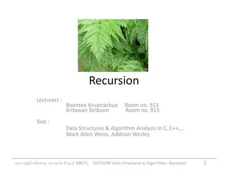 Recursion Lecturers : 	 Boontee Kruatrachue Room no. 913 	 Kritawan Siriboon Room no. 913 Text : Data Structures & Algorithm.