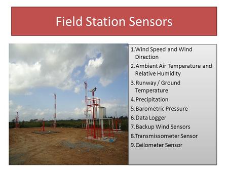 Field Station Sensors 1.Wind Speed and Wind Direction 2.Ambient Air Temperature and Relative Humidity 3.Runway / Ground Temperature 4.Precipitation 5.Barometric.
