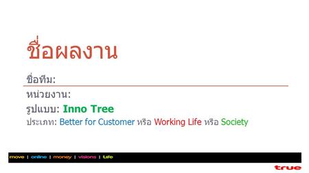 ชื่อผลงาน ชื่อทีม: หน่วยงาน: รูปแบบ: Inno Tree ประเภท: Better for Customer หรือ Working Life หรือ Society.