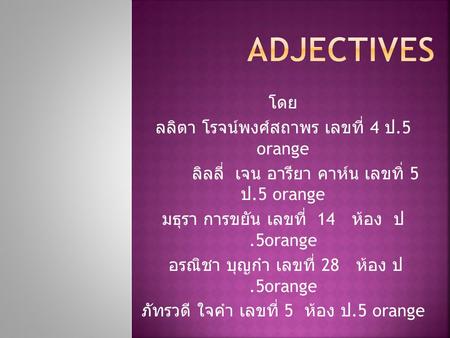adjectives โดย ลลิตา โรจน์พงศ์สถาพร เลขที่ 4 ป.5 orange
