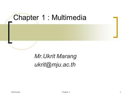 Mr.Ukrit Marang ukrit@mju.ac.th Chapter 1 : Multimedia Mr.Ukrit Marang ukrit@mju.ac.th Multimedia Chapter 1.