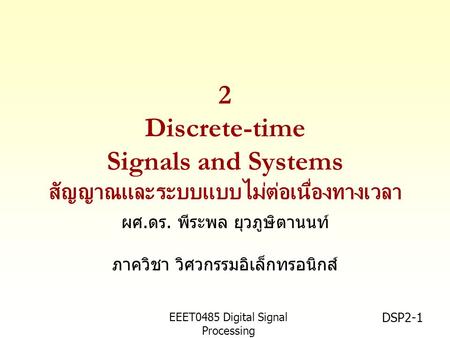 EEET0485 Digital Signal Processing Asst.Prof. Peerapol Yuvapoositanon DSP2-1 2 Discrete-time Signals and Systems สัญญาณและระบบแบบไม่ต่อเนื่องทางเวลา ผศ.ดร.