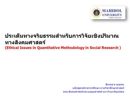 ประเด็นทางจริยธรรมสำหรับการวิจัยเชิงปริมาณทางสังคมศาสตร์ (Ethical Issues in Quantitative Methodology in Social Research ) ธีรเดช ฉายอรุณ หลักสูตรประชากรศึกษา.