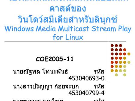 โปรแกรมแสดงผลสตรีมแบบมัลติคาสต์ของ วินโดว์สมีเดียสำหรับลินุกซ์ Windows Media Multicast Stream Play for Linux COE2005-11 นายณัฐพล โทนะพันธ์ 	รหัส.