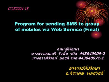 Program for sending SMS to group of mobiles via Web Service (Final) คณะผู้พัฒนา นางสาวลออศรี ใจชื่น รหัส 443040909-2 นางสาวศิริรัตน์ บุตรดี รหัส 443040971-1.
