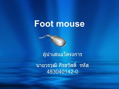 Foot mouse ผู้นำเสนอโครงการ นายวรวุฒิ กีรสวัสดิ์ รหัส 483040142-0.