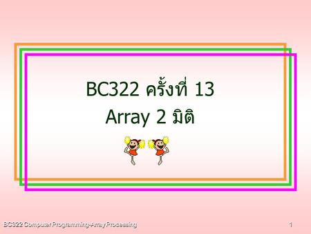 BC322 ครั้งที่ 13 Array 2 มิติ BC322 Computer Programming-Array Processing.