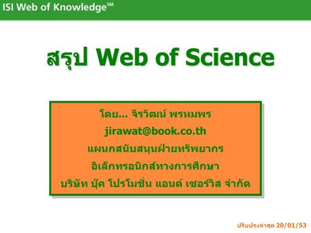 สรุป Web of Science โดย... จิรวัฒน์ พรหมพร แผนกสนับสนุนฝ่ายทรัพยากร อิเล็กทรอนิกส์ทางการศึกษา บริษัท บุ๊ค โปรโมชั่น แอนด์ เซอร์วิส จำกัด.
