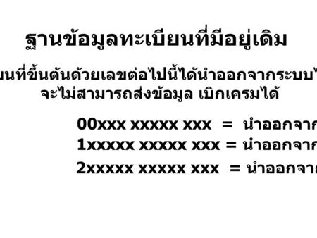 ฐานข้อมูลทะเบียนที่มีอยู่เดิม ทะเบียนที่ขึ้นต้นด้วยเลขต่อไปนี้ได้นำออกจากระบบไปแล้ว จะไม่สามารถส่งข้อมูล เบิกเครมได้ 00xxx xxxxx xxx = นำออกจากระบบ 1xxxxx.