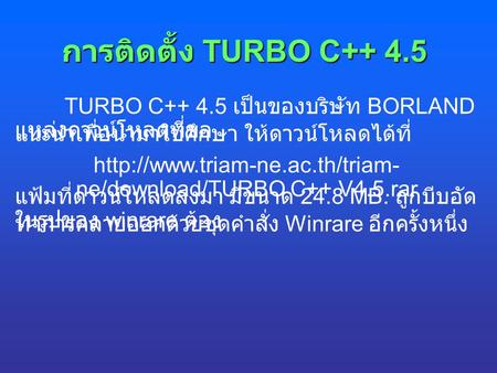 Http://www.triam-ne.ac.th/triam-ne/download/TURBO C++ V4.5.rar การติดตั้ง TURBO C++ 4.5 TURBO C++ 4.5 เป็นของบริษัท BORLAND แหล่งดาวน์โหลดที่ขอ แนะนำเพื่อนำมาใช้ศึกษา.