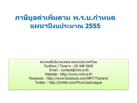 ภาษีมูลค่าเพิ่มตาม พ. ร. บ. กำหนด แผนฯ ปีงบประมาณ 2555 สมาคมสันนิบาตเทศบาลแห่งประเทศไทย โทรศัพท์ / โทรสาร : 02 448 5645   Website.