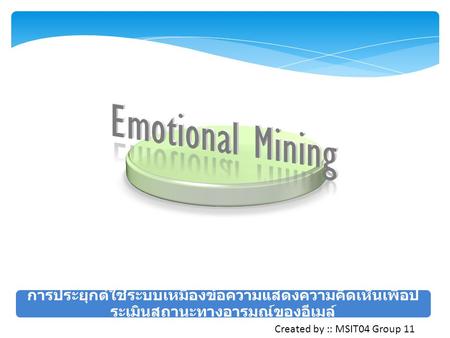 Emotional Mining การประยุกต์ใช้ระบบเหมืองข้​อความแสดงความคิดเห็นเพื่อป​ระเมินสถานะทางอารมณ์ของอีเ​มล์ Created by :: MSIT04 Group 11.