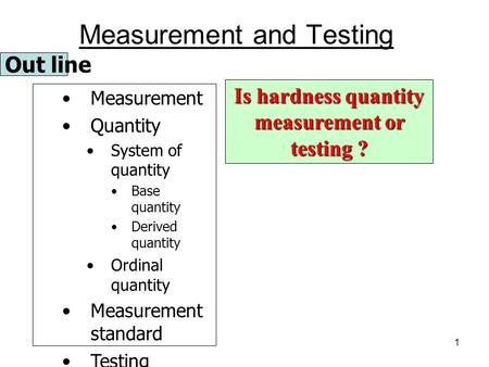 1 Out line Measurement Quantity System of quantity Base quantity Derived quantity Ordinal quantity Measurement standard Testing Traceability Is hardness.