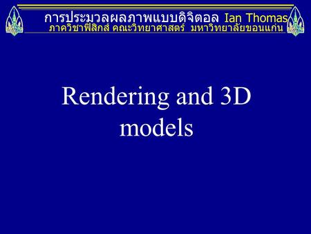 Rendering and 3D models การประมวลผลภาพแบบดิจิตอล Ian Thomas
