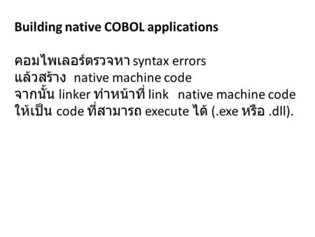 Building native COBOL applications คอมไพเลอร์ตรวจหา syntax errors แล้วสร้าง native machine code จากนั้น linker ทำหน้าที่ link native machine code ให้เป็น.