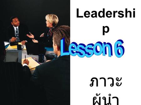 Leadership Lesson 6 ภาวะผู้นำ.