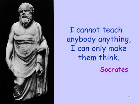 I cannot teach anybody anything, I can only make them think.