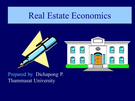 Real Estate Economics Prepared by Dichapong P. Thammasat University.