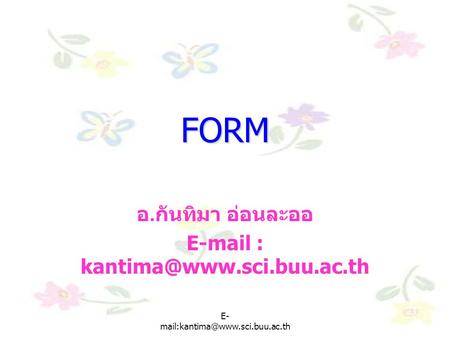 E-mail : kantima@www.sci.buu.ac.th FORM อ.กันทิมา อ่อนละออ E-mail : kantima@www.sci.buu.ac.th E-mail:kantima@www.sci.buu.ac.th E-mail:kantima@www.sci.buu.ac.th.