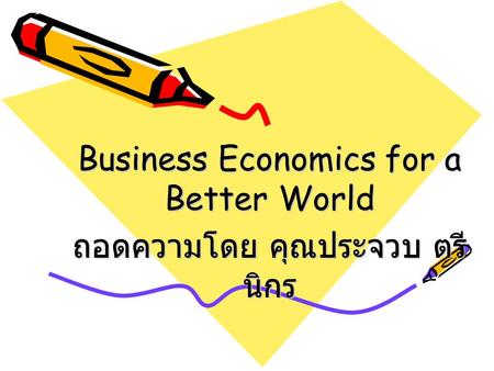 Business Economics for a Better World ถอดความโดย คุณประจวบ ตรีนิกร