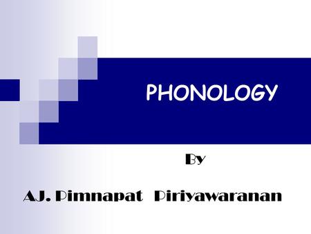 PHONOLOGY By AJ. Pimnapat Piriyawaranan.