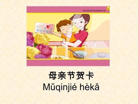 母亲节 Mǔqinjié n 母亲节贺卡 Mǔqinjié hèkǎ.