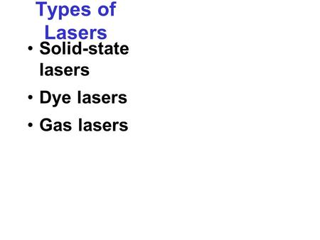 Types of Lasers Solid-state lasers Dye lasers Gas lasers