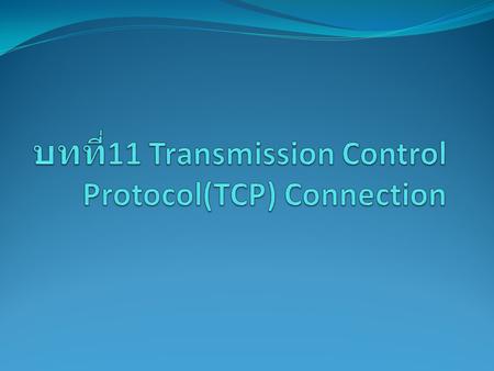 บทที่11 Transmission Control Protocol(TCP) Connection