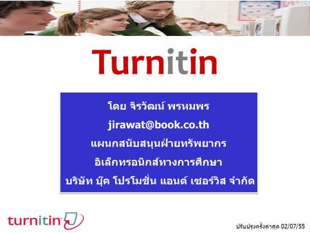 Turnitin ปรับปรุงครั้งล่าสุด 02/07/55 โดย จิรวัฒน์ พรหมพร แผนกสนับสนุนฝ่ายทรัพยากร อิเล็กทรอนิกส์ทางการศึกษา บริษัท บุ๊ค โปรโมชั่น แอนด์