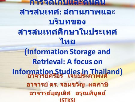 การจัดเก็บและค้นคืนสารสนเทศ: สถานภาพและบริบทของ สารสนเทศศึกษาในประเทศไทย (Information Storage and Retrieval: A focus on Information Studies in Thailand)