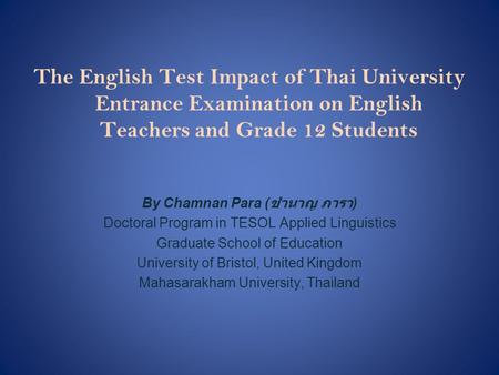 The English Test Impact of Thai University Entrance Examination on English Teachers and Grade 12 Students By Chamnan Para (ชำนาญ ภารา) Doctoral Program.