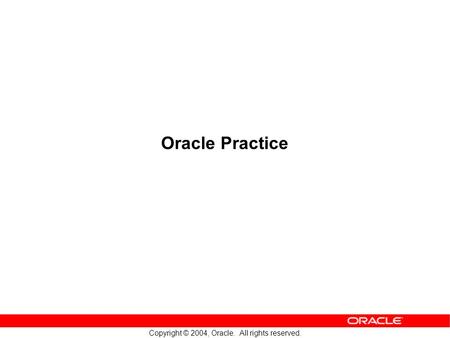 Copyright © 2004, Oracle. All rights reserved. Oracle Practice.