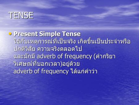 TENSE Present Simple Tense ใช้กับเหตุการณ์ที่เป็นจริง เกิดขึ้นเป็นประจำหรือปกติวิสัย ความจริงตลอดไป และมักมี adverb of frequency (คำกริยาวิเศษณ์ที่บอกเวลา)อยู่ด้วย.