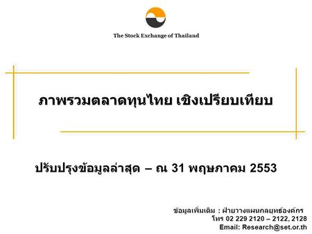 The Stock Exchange of Thailand ภาพรวมตลาดทุนไทย เชิงเปรียบเทียบ ข้อมูลเพิ่มเติม : ฝ่ายวางแผนกลยุทธ์องค์กร โทร 02 229 2120 – 2122, 2128