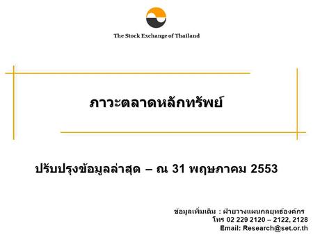 The Stock Exchange of Thailand ภาวะตลาดหลักทรัพย์ ปรับปรุงข้อมูลล่าสุด – ณ 31 พฤษภาคม 2553 ข้อมูลเพิ่มเติม : ฝ่ายวางแผนกลยุทธ์องค์กร โทร 02 229 2120 –