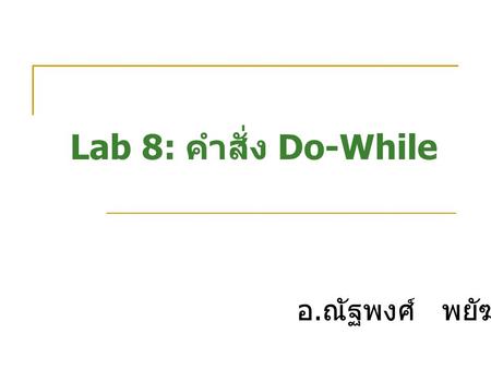 Lab 8: คำสั่ง Do-While อ.ณัฐพงศ์ พยัฆคิน.