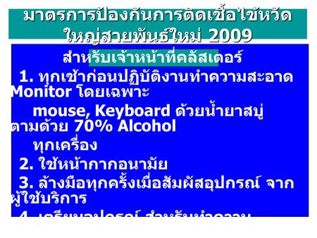 มาตรการป้องกันการติดเชื้อไข้หวัด ใหญ่สายพันธ์ใหม่ 2009 สำหรับเจ้าหน้าที่คลัสเตอร์ 1. ทุกเช้าก่อนปฏิบัติงานทำความสะอาด Monitor โดยเฉพาะ mouse, Keyboard.