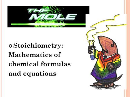 Stoichiometry: Mathematics of chemical formulas and equations.