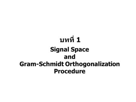 บทที่ 1 Signal Space and Gram-Schmidt Orthogonalization Procedure.