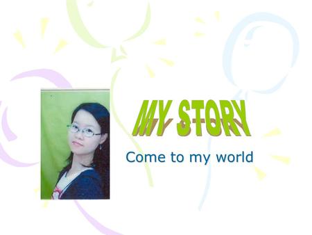 MY STORY Come to my world.
