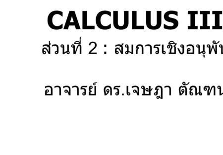 CALCULUS III ส่วนที่ 2 : สมการเชิงอนุพันธ์ อาจารย์ ดร.เจษฎา ตัณฑนุช.