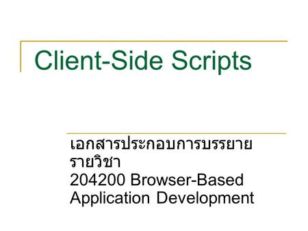 Client-Side Scripts เอกสารประกอบการบรรยาย รายวิชา 204200 Browser-Based Application Development.