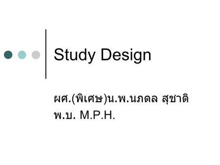 Study Design ผศ.( พิเศษ ) น. พ. นภดล สุชาติ พ. บ. M.P.H.