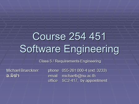 Course 254 451 Software Engineering Class 5 / Requirements Engineering Michael Bruecknerphone055-261 000-4 (ext. 3233) อ. มิช่า