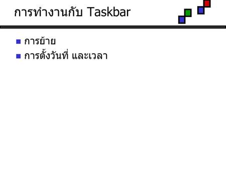 การทำงานกับ Taskbar การย้าย การตั้งวันที่ และเวลา.