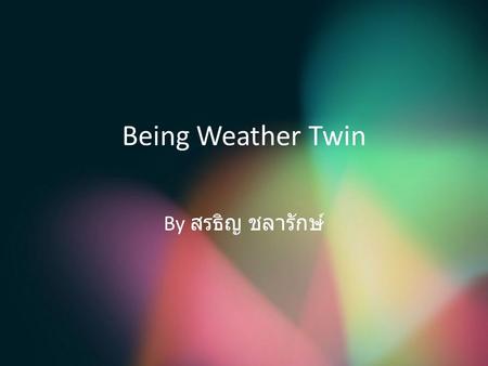 Being Weather Twin By สรธิญ ชลารักษ์.