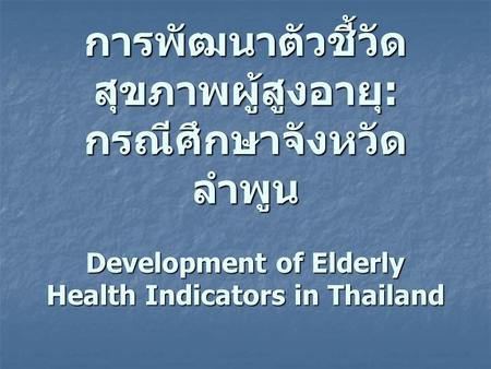 การพัฒนาตัวชี้วัดสุขภาพผู้สูงอายุ: กรณีศึกษาจังหวัดลำพูน Development of Elderly Health Indicators in Thailand.